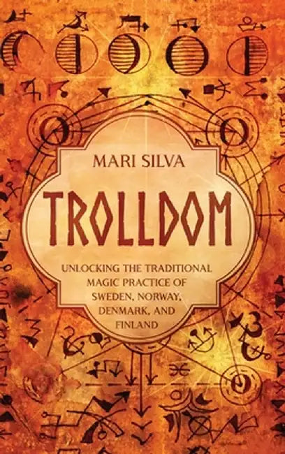 Trolldom: Unlocking the Traditional Magic Practice of Sweden, Norway, Denmark, and Finland by Mari Silva