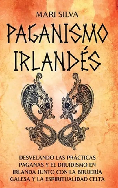 Paganismo irlandés: Desvelando las prácticas paganas y el druidismo en Irlanda junto con la brujería galesa y la espiritualidad celta by Mari Silva