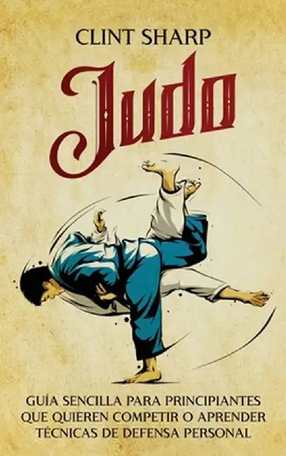 Judo: Guía sencilla para principiantes que quieren competir o aprender técnicas de defensa personal by Clint Sharp