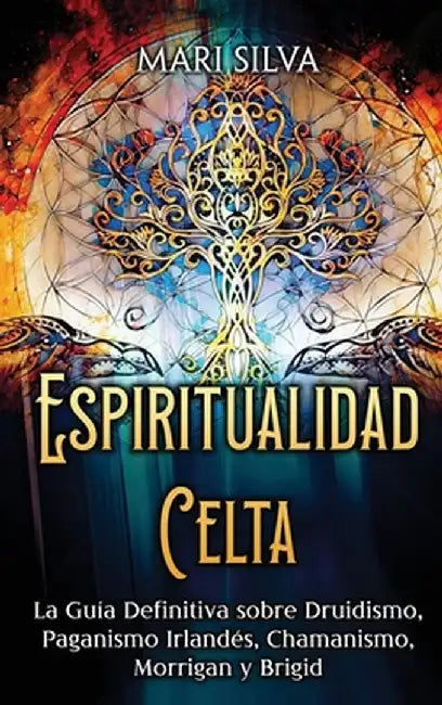 Espiritualidad Celta: La Guía Definitiva sobre Druidismo, Paganismo Irlandés, Chamanismo, Morrigan y Brigid by Mari Silva