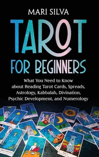 Tarot for Beginners: What You Need to Know about Reading Tarot Cards, Spreads, Astrology, Kabbalah, Divination, Psychic Development, and Nu by Mari Silva