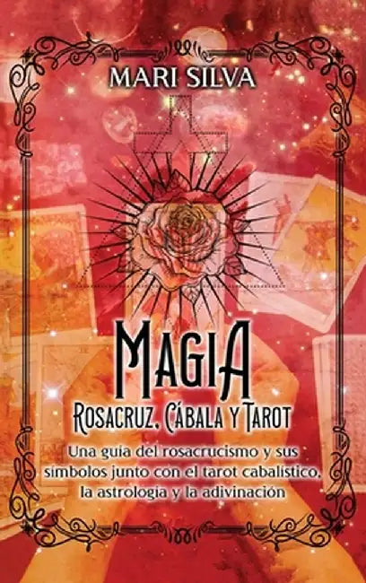 Magia Rosacruz, Cábala y Tarot: Una guía del rosacrucismo y sus símbolos junto con el tarot cabalístico, la astrología y la adivinación by Mari Silva