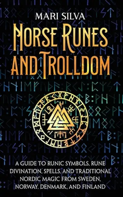 Norse Runes and Trolldom: A Guide to Runic Symbols, Rune Divination, Spells, and Traditional Nordic Magic from Sweden, Norway, Denmark, and Finl by Mari Silva