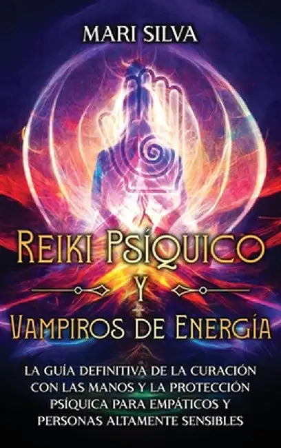 Reiki Psíquico y Vampiros de Energía: La guía definitiva de la curación con las manos y la protección psíquica para empáticos y personas altamente sen by Mari Silva