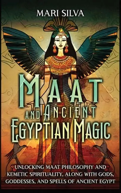 Maat and Ancient Egyptian Magic: Unlocking Maat Philosophy and Kemetic Spirituality, along with Gods, Goddesses, and Spells of Ancient Egypt by Mari Silva