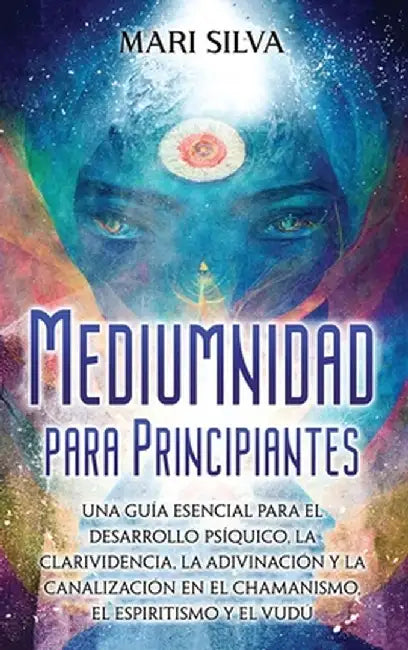 Mediumnidad para principiantes: Una guía esencial para el desarrollo psíquico, la clarividencia, la adivinación y la canalización en el chamanismo, el by Mari Silva