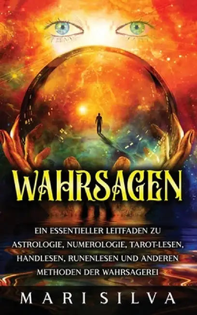 Wahrsagen: Ein essentieller Leitfaden zu Astrologie, Numerologie, Tarot-Lesen, Handlesen, Runenlesen und anderen Methoden der Wah by Mari Silva