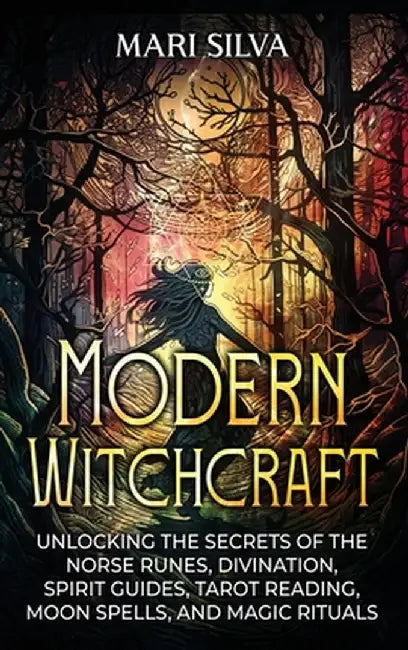 Modern Witchcraft: Unlocking the Secrets of the Norse Runes, Divination, Spirit Guides, Tarot Reading, Moon Spells, and Magic Rituals by Mari Silva