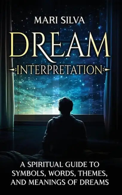 Dream Interpretation: A Spiritual Guide to Symbols, Words, Themes, and Meanings of Dreams by Mari Silva