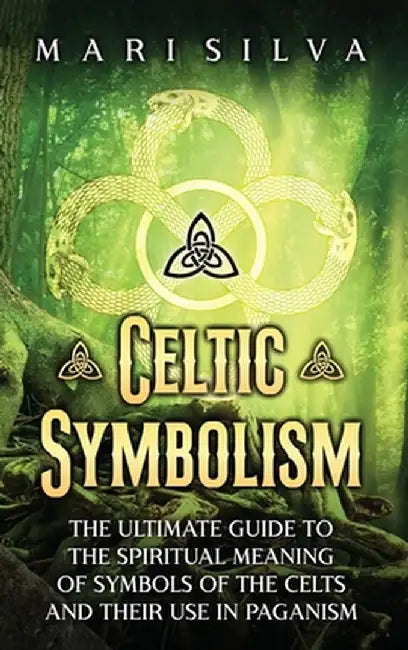Celtic Symbolism: The Ultimate Guide to the Spiritual Meaning of Symbols of the Celts and Their Use in Paganism by Mari Silva