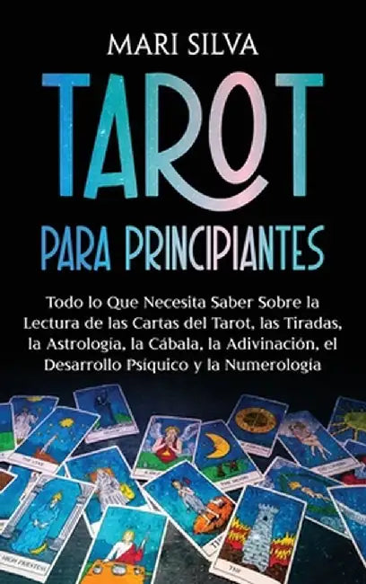 Tarot para principiantes: Todo lo que necesita saber sobre la lectura de las cartas del tarot, las tiradas, la astrología, la cábala, la adivina by Mari Silva