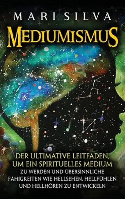 Mediumismus: Der ultimative Leitfaden, um ein spirituelles Medium zu werden und übersinnliche Fähigkeiten wie Hellsehen, Hellfühlen by Mari Silva