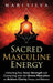 Sacred Masculine Energy: Unlocking Your Inner Strength and Connecting with the Divine Masculine to Achieve Clarity, Focus, and Balance by Mari Silva