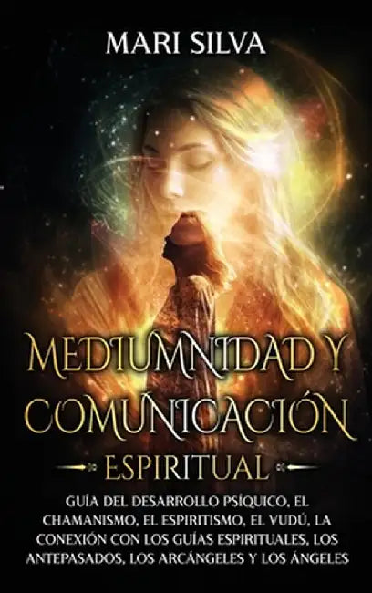 Mediumnidad y Comunicación Espiritual: Guía del desarrollo psíquico, el chamanismo, el espiritismo, el vudú, la conexión con los guías espirituales, l by Mari Silva