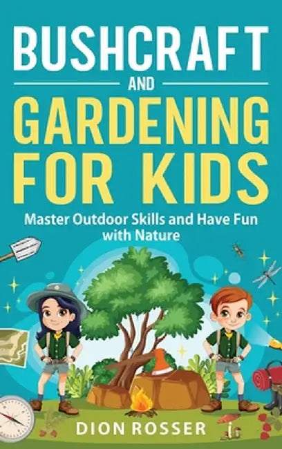 Bushcraft and Gardening for Kids: Master Outdoor Skills and Have Fun with Nature by Dion Rosser