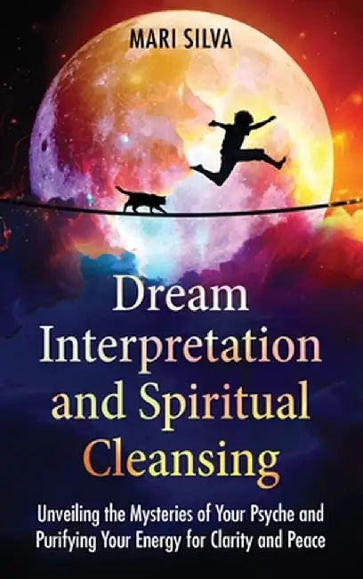 Dream Interpretation and Spiritual Cleansing: Unveiling the Mysteries of Your Psyche and Purifying Your Energy for Clarity and Peace by Mari Silva