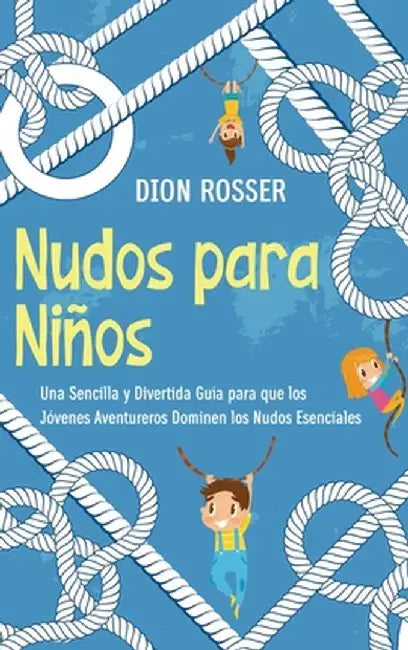 Nudos para Niños: Una sencilla y divertida guía para que los jóvenes aventureros dominen los nudos esenciales by Dion Rosser