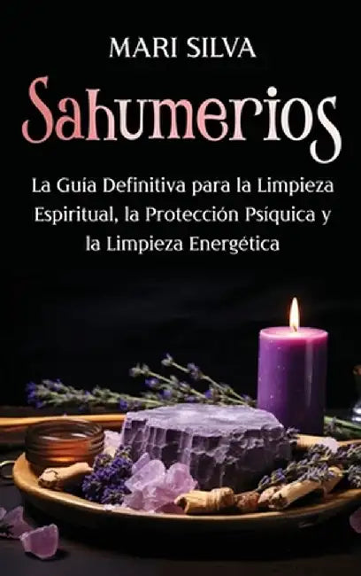 Sahumerios: La guía definitiva para la limpieza espiritual, la protección psíquica y la limpieza energética by Mari Silva