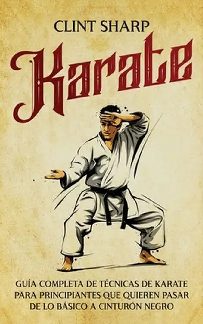 Karate: Guía completa de técnicas de karate para principiantes que quieren pasar de lo básico a cinturón negro by Clint Sharp