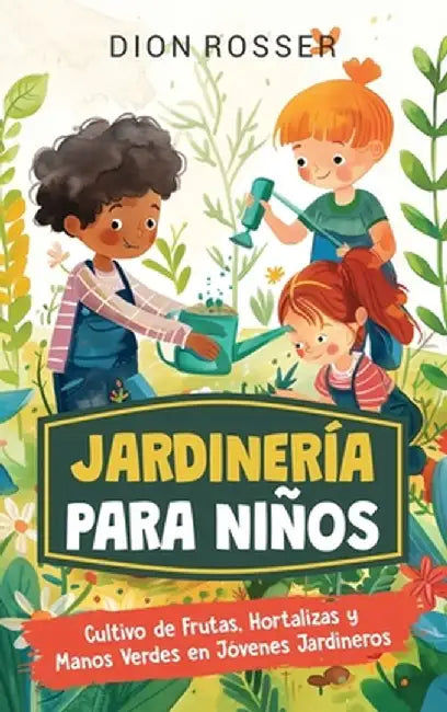Jardinería para niños: Cultivo de frutas, hortalizas y manos verdes en jóvenes jardineros by Dion Rosser