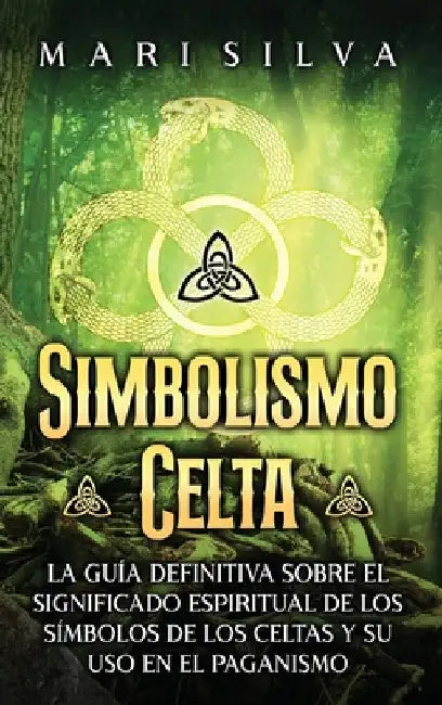 Simbolismo celta: La guía definitiva sobre el significado espiritual de los símbolos de los celtas y su uso en el paganismo by Silva, Mari