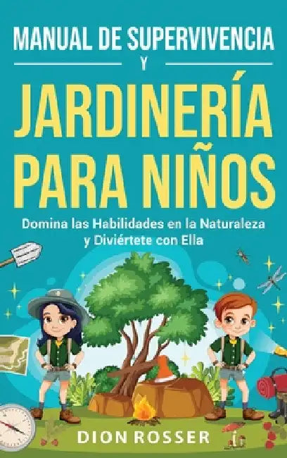 Manual de supervivencia y jardinería para niños: Domina las habilidades en la naturaleza y diviértete con ella by Rosser, Dion