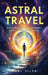 Astral Travel: How to Experience Astral Projection and Unlock Higher Dimensions by Mari Silva