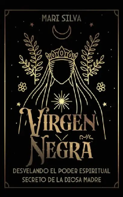 Virgen Negra: Desvelando el poder espiritual secreto de la Diosa Madre by Mari Silva