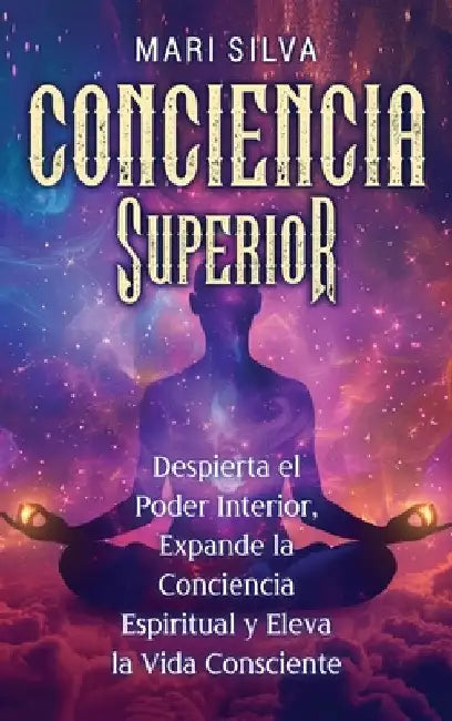 Conciencia Superior: Despierta el poder interior, expande la conciencia espiritual y eleva la vida consciente by Silva, Mari
