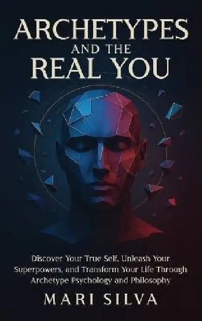Archetypes and the Real You: Discover Your True Self, Unleash Your Superpowers, and Transform Your Life Through Archetype Psychology and Philosophy by Mari Silva
