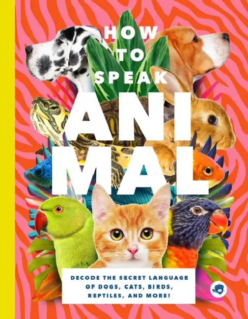 How to Speak Animal: Decode the Secret Language of Dogs, Cats, Birds, Reptiles, and More! by Lindy Mattice