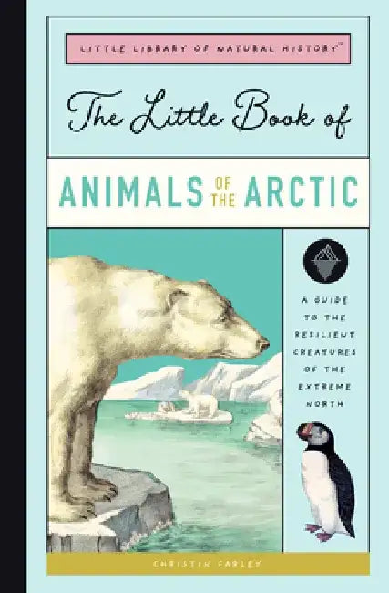 The Little Book of Arctic Animals: A Guide to the Resilient Creatures of the Extreme North by Christin Farley