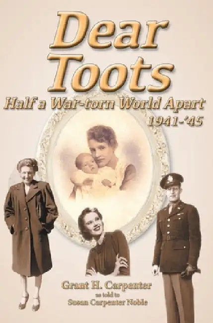 Dear Toots: Half a War-torn World Apart, 1941-'45 by Grant H. Carpenter