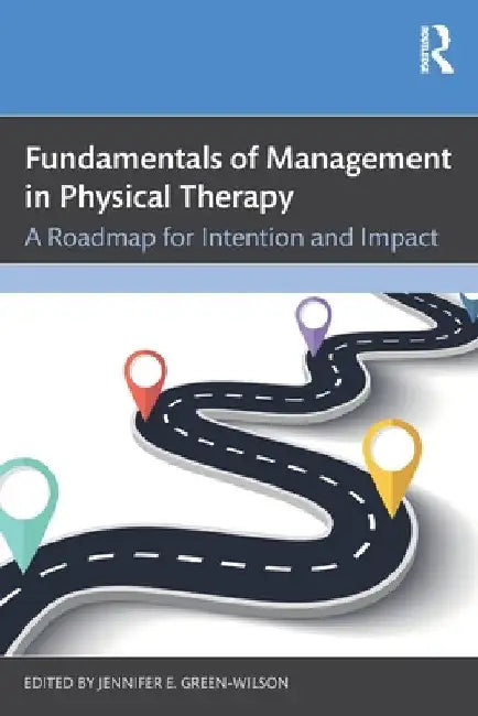 Fundamentals of Management in Physical Therapy: A Roadmap for Intention and Impact by Jennifer E. Green-Wilson