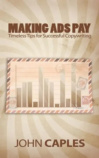 Making Ads Pay: Timeless Tips for Successful Copywriting by John Caples