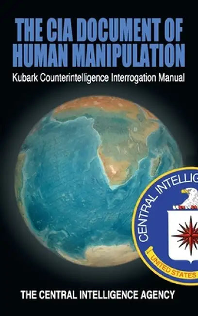 The CIA Document of Human Manipulation: Kubark Counterintelligence Interrogation Manual by The Central Intelligence Agency