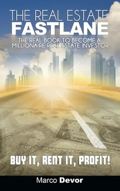 The Real Estate Fastlane: The Real Book to Become a Millionaire Real Estate Investor. Buy It, Rent It, Profit! by Marco Devor