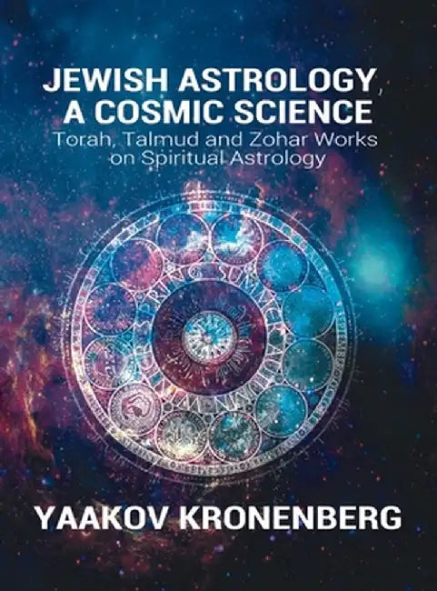 Jewish Astrology, A Cosmic Science: Torah, Talmud and Zohar Works on Spiritual Astrology by Yaakov Kronenberg