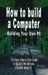 How to build a Computer: Building Your Own PC - The Easy, Step-by-Step Guide to Building the Ultimate, Custom Made PC by B. N. Bennoach