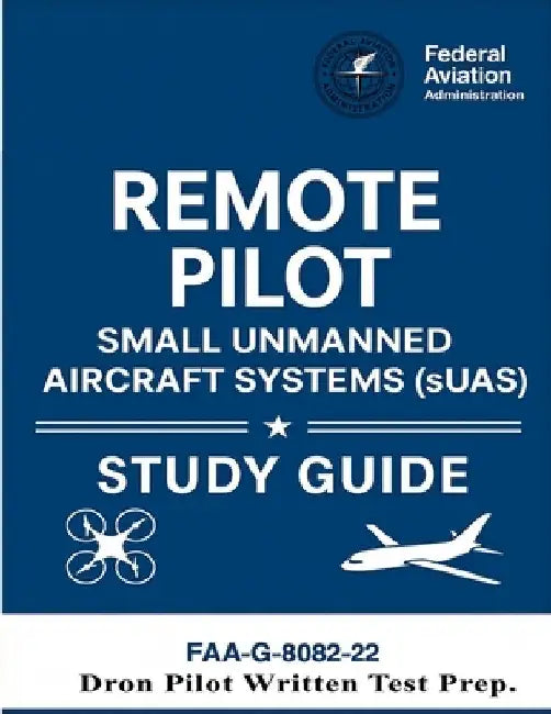 Remote Pilot - Small Unmanned Aircraft Systems (sUAS) Study Guide FAA-G-8082-22: (Drone Pilot Written Test Prep) by U S Department of Transportation