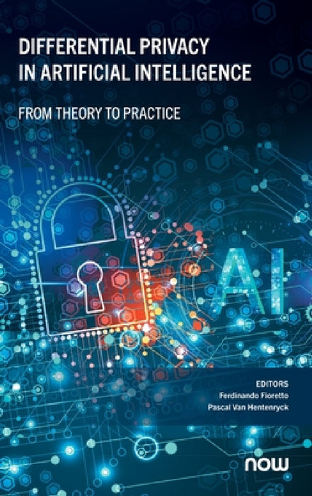 Differential Privacy in Artificial Intelligence: From, Theory to Practice by Ferdinando Fioretto, Pascal Van Hentenryck