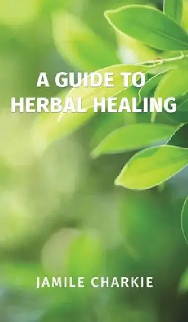 A Guide to Herbal Healing by Jamile Charkie