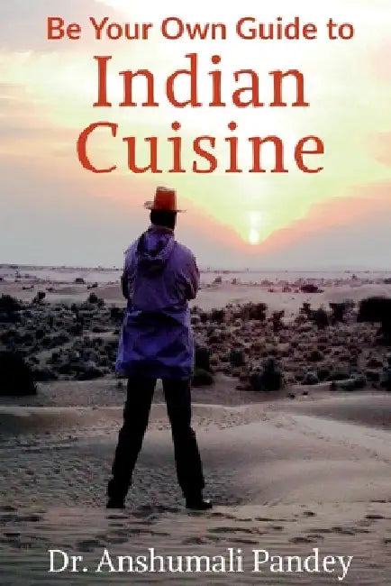 Be Your Own Guide to Indian Cuisine by Anshumali Pandey