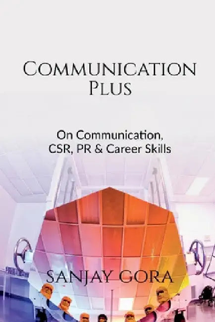 Communication Plus: On Communication, CSR, PR & Career Skills by Sanjay Gora