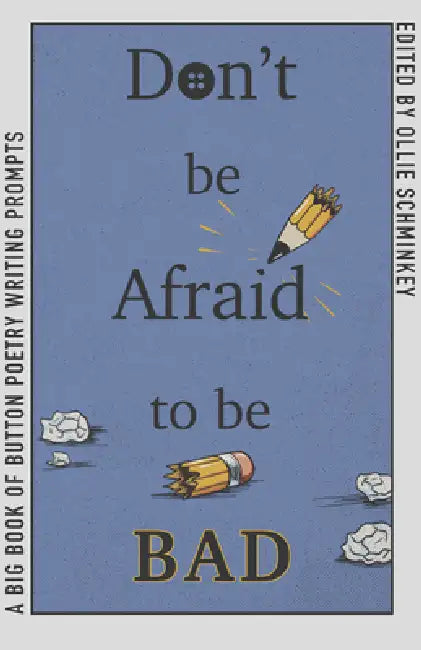 Don't Be Afraid to Be Bad: A Big Book of Button Poetry Writing Prompts by Ollie Schminkey