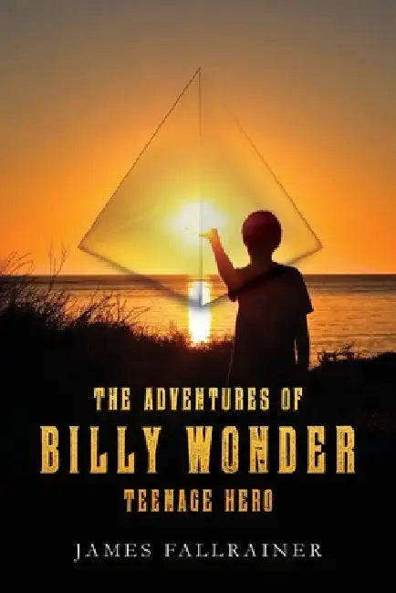 The Adventures of Billy Wonder Teenage Hero by James Fallrainer