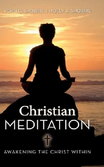 Christian Meditation: Awakening the Christ Within by John G. &. Holly a. Shobris