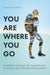 You Are Where You Go: A Traveler's Coming of Age Journey Through 70 Countries and 7 Continents During College by Caitlyn Lubas