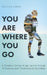 You Are Where You Go: A Traveler's Coming of Age Journey Through 70 Countries and 7 Continents During College by Caitlyn Lubas