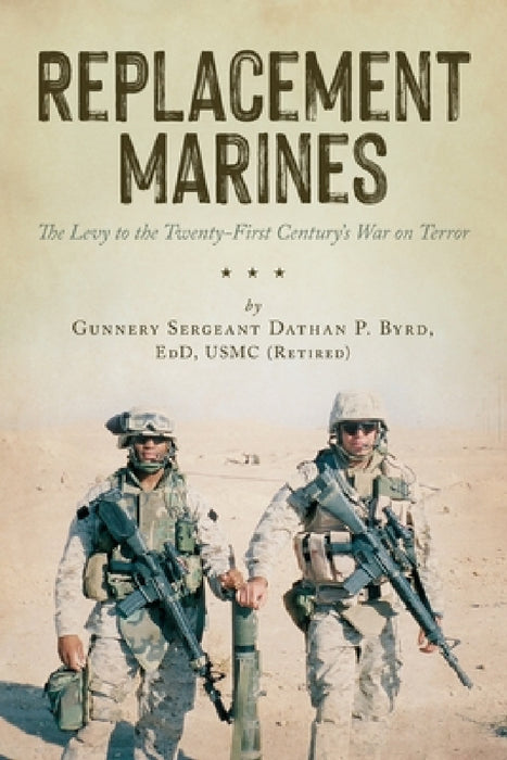 Replacement Marines: The Levy to the Twenty-First Century's War on Terror by Dathan Byrd